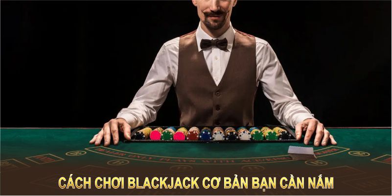 Cách chơi Blackjack cơ bản bạn cần nắm